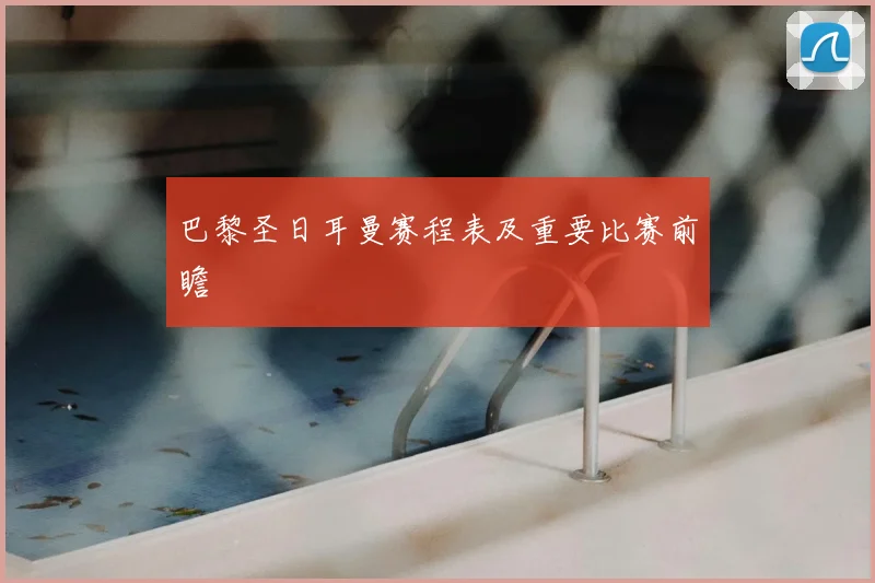 巴黎圣日耳曼赛程表及重要比赛前瞻