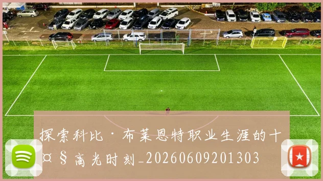 探索科比·布莱恩特职业生涯的十大高光时刻_20260609201303
