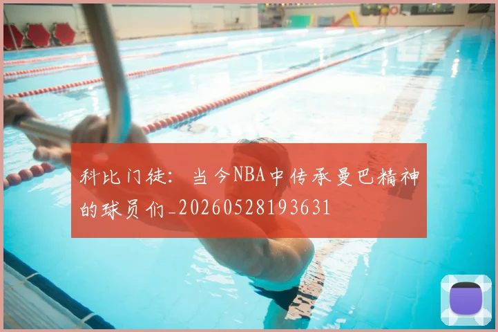 科比门徒：当今NBA中传承曼巴精神的球员们_20260528193631