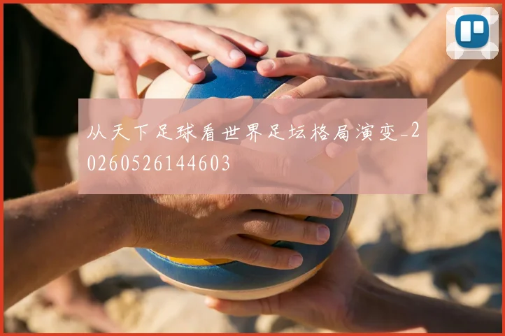 从天下足球看世界足坛格局演变_20260526144603