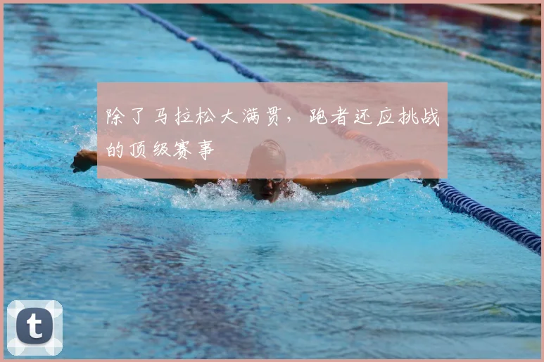 除了马拉松大满贯，跑者还应挑战的顶级赛事
