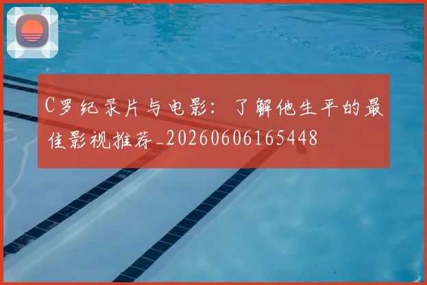 C罗纪录片与电影：了解他生平的最佳影视推荐_20260606165448
