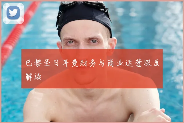 巴黎圣日耳曼财务与商业运营深度解读