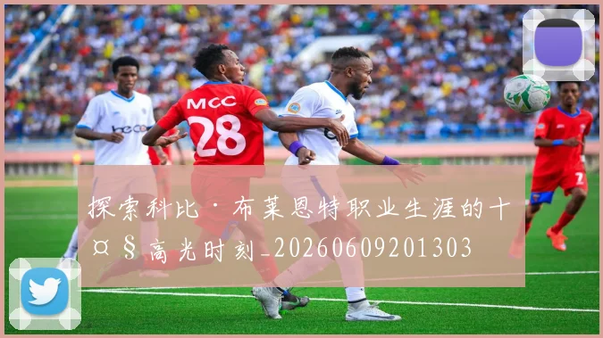 探索科比·布莱恩特职业生涯的十大高光时刻_20260609201303