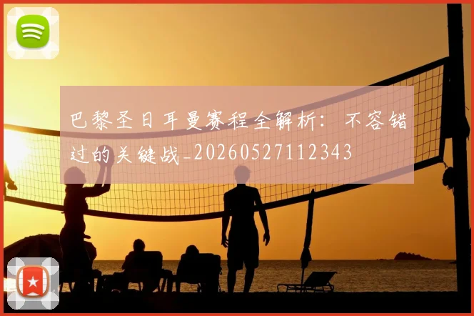 巴黎圣日耳曼赛程全解析：不容错过的关键战_20260527112343
