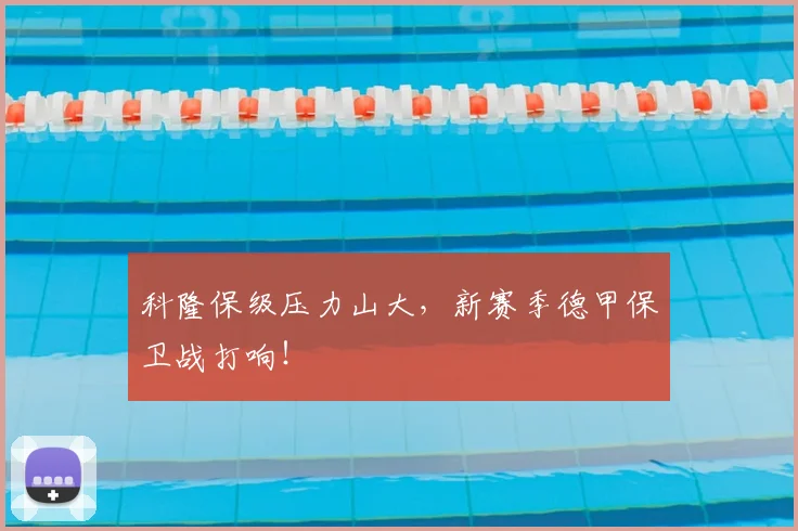 科隆保级压力山大，新赛季德甲保卫战打响！