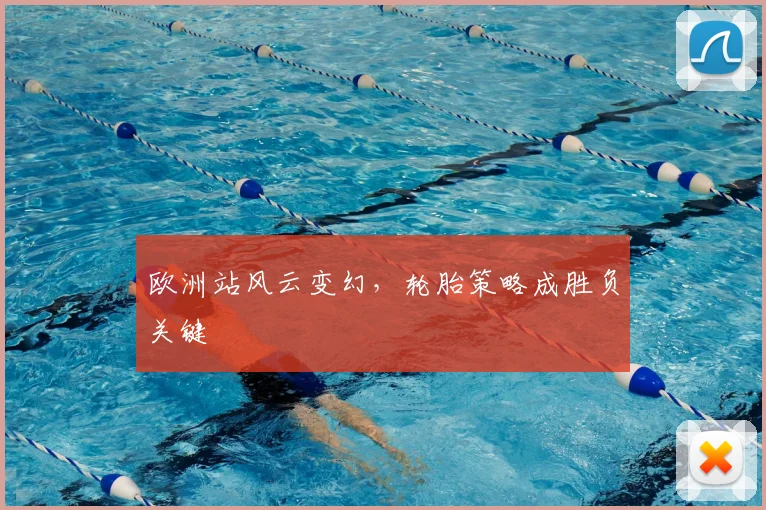 欧洲站风云变幻，轮胎策略成胜负关键